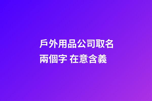 戶外用品公司取名兩個字 在意含義-第1張-公司起名-玄機派